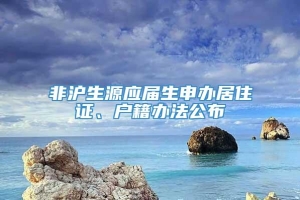 非沪生源应届生申办居住证、户籍办法公布