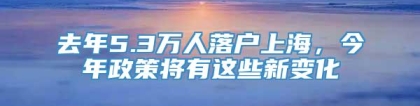 去年5.3万人落户上海，今年政策将有这些新变化