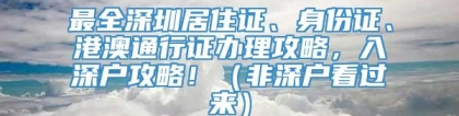 最全深圳居住证、身份证、港澳通行证办理攻略，入深户攻略！（非深户看过来）