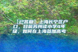 【已答复】上海长宁区户口，目前苏州读小学4年级，如何在上海参加高考