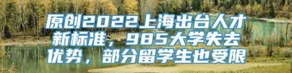 原创2022上海出台人才新标准，985大学失去优势，部分留学生也受限