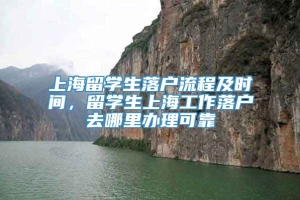 上海留学生落户流程及时间，留学生上海工作落户去哪里办理可靠