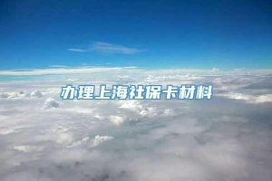 办理上海社保卡材料