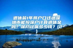 退休前1年将户口迁进深圳市能按深户计算退休金吗？深户社保多少钱？(2)