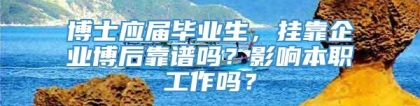 博士应届毕业生，挂靠企业博后靠谱吗？影响本职工作吗？