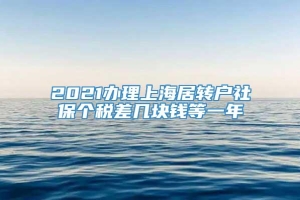 2021办理上海居转户社保个税差几块钱等一年