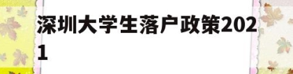 深圳大学生落户政策2021(深圳大学生落户政策一定要应届毕业生)