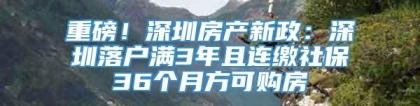 重磅！深圳房产新政：深圳落户满3年且连缴社保36个月方可购房