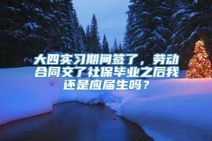 大四实习期间签了，劳动合同交了社保毕业之后我还是应届生吗？