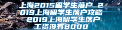 上海2015留学生落户 2019上海留学生落户攻略 2019上海留学生落户工资没有8000