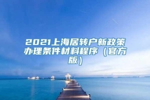 2021上海居转户新政策办理条件材料程序（官方版）