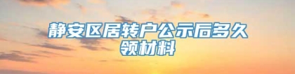 静安区居转户公示后多久领材料