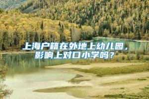 上海户籍在外地上幼儿园，影响上对口小学吗？