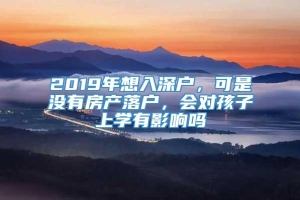 2019年想入深户，可是没有房产落户，会对孩子上学有影响吗