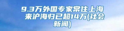 9.3万外国专家常住上海 来沪海归已超14万(社会新闻)