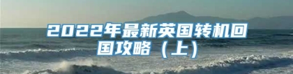 2022年最新英国转机回国攻略（上）