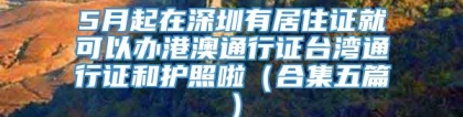 5月起在深圳有居住证就可以办港澳通行证台湾通行证和护照啦（合集五篇）