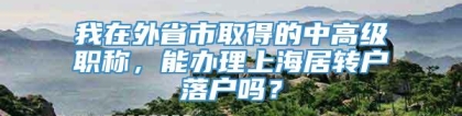 我在外省市取得的中高级职称，能办理上海居转户落户吗？