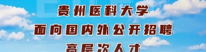 贵州医科大学 ｜ 2022年引进高层次人才公告｜事业编制+住房补贴50-100万以上