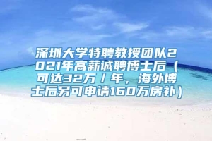 深圳大学特聘教授团队2021年高薪诚聘博士后（可达32万／年，海外博士后另可申请160万房补）