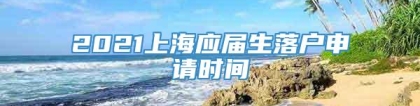 2021上海应届生落户申请时间