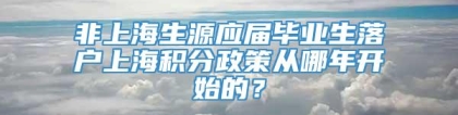 非上海生源应届毕业生落户上海积分政策从哪年开始的？