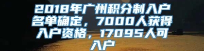 2018年广州积分制入户名单确定，7000人获得入户资格，17095人可入户