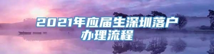 2021年应届生深圳落户办理流程