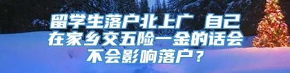 留学生落户北上广 自己在家乡交五险一金的话会不会影响落户？