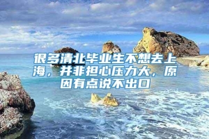 很多清北毕业生不想去上海，并非担心压力大，原因有点说不出口