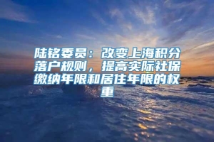 陆铭委员：改变上海积分落户规则，提高实际社保缴纳年限和居住年限的权重