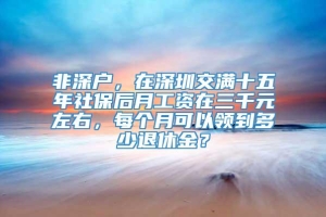 非深户，在深圳交满十五年社保后月工资在三千元左右，每个月可以领到多少退休金？