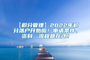 【积分管理】2022年积分落户开始啦！申请条件、资料、流程都在这！