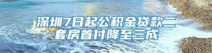 深圳7日起公积金贷款二套房首付降至三成