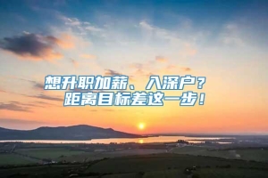 想升职加薪、入深户？ 距离目标差这一步！