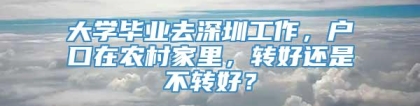 大学毕业去深圳工作，户口在农村家里，转好还是不转好？