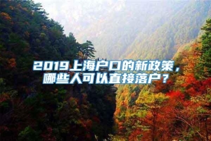 2019上海户口的新政策，哪些人可以直接落户？