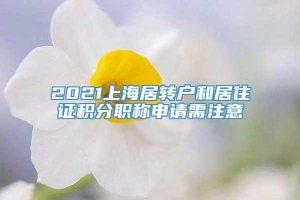 2021上海居转户和居住证积分职称申请需注意