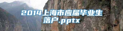 2014上海市应届毕业生落户.pptx