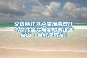 父母随迁入户深圳需要什么条件容易被忽略的这些层面（含解决方案）