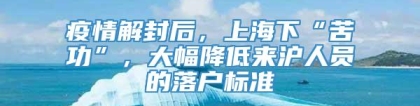 疫情解封后，上海下“苦功”，大幅降低来沪人员的落户标准