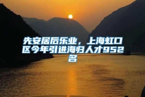 先安居后乐业，上海虹口区今年引进海归人才952名