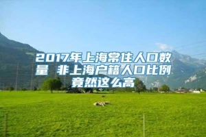 2017年上海常住人口数量 非上海户籍人口比例竟然这么高