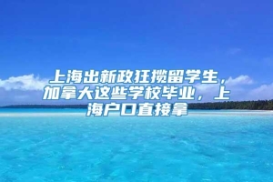 上海出新政狂揽留学生，加拿大这些学校毕业，上海户口直接拿