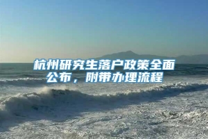 杭州研究生落户政策全面公布，附带办理流程