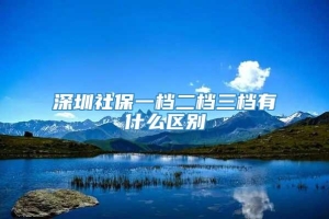 深圳社保一档二档三档有什么区别