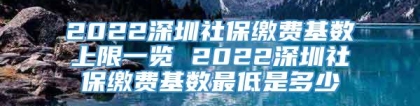 2022深圳社保缴费基数上限一览 2022深圳社保缴费基数最低是多少