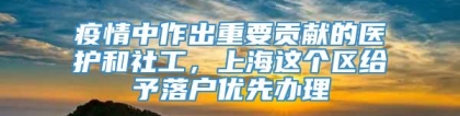 疫情中作出重要贡献的医护和社工，上海这个区给予落户优先办理