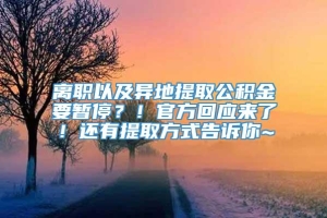 离职以及异地提取公积金要暂停？！官方回应来了！还有提取方式告诉你~