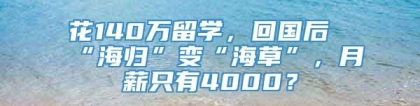 花140万留学，回国后“海归”变“海草”，月薪只有4000？